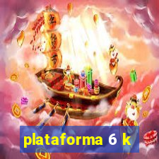 plataforma 6 k